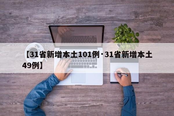 【31省新增本土101例·31省新增本土49例】