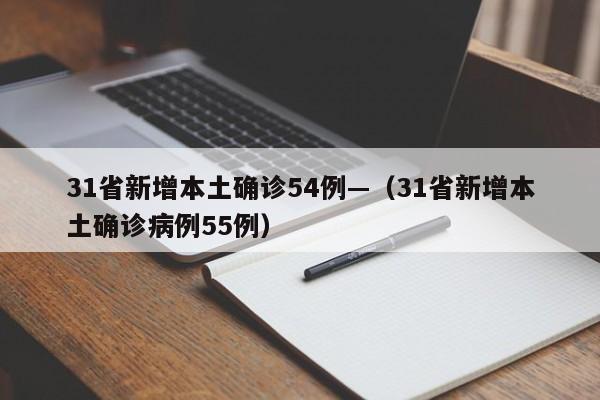 31省新增本土确诊54例—(31省新增本土确诊病例55例)